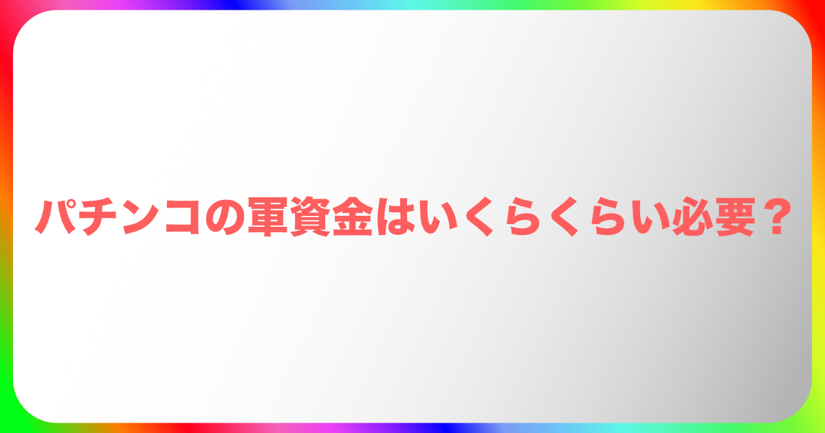パチンコの軍資金はいくらくらい必要なのか?