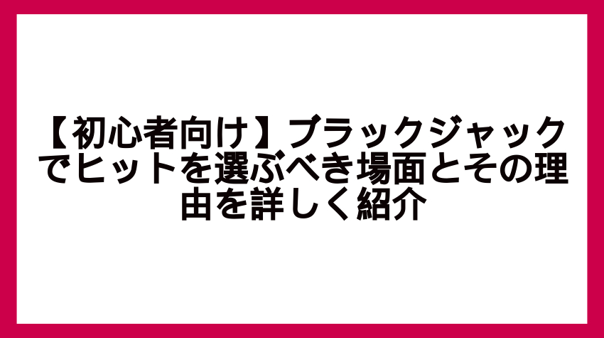 【初心者向け】ブラックジャックでヒットを選ぶべき場面とその理由を詳しく紹介