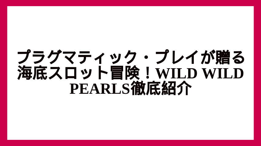 プラグマティック・プレイが贈る海底スロット冒険！WILD WILD PEARLS徹底紹介