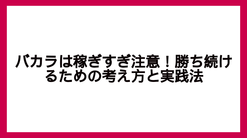 バカラは稼ぎすぎ注意！勝ち続けるための考え方と実践法