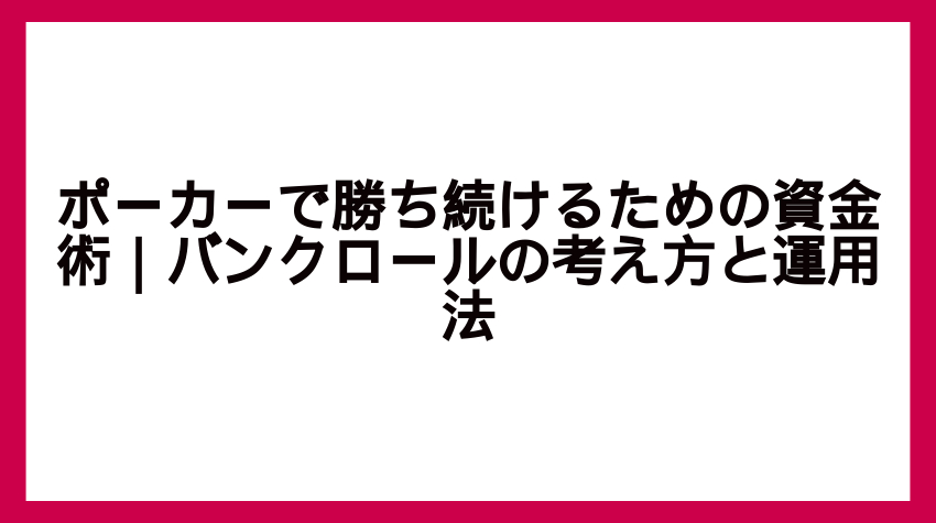 ポーカーで勝ち続けるための資金術｜バンクロールの考え方と運用法